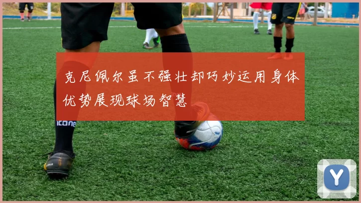 克尼佩尔虽不强壮却巧妙运用身体优势展现球场智慧